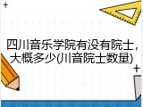 四川音乐学院有没有院士，大概多少(川音院士数量)