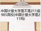 中国计量大学是不是211或985高校(中国计量大学是211吗)