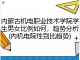 内蒙古机电职业技术学院学生男女比例如何，趋势分析(内机电院性别比趋势)