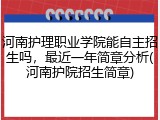河南护理职业学院能自主招生吗，最近一年简章分析(河南护院招生简章)