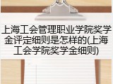 上海工会管理职业学院奖学金评定细则是怎样的(上海工会学院奖学金细则)