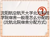沈阳航空航天大学北方科技学院宿舍一般是怎么分配的(沈航北院宿舍分配方式)