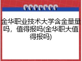 金华职业技术大学含金量量吗，值得报吗(金华职大值得报吗)