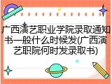 广西演艺职业学院录取通知书一般什么时候发(广西演艺职院何时发录取书)