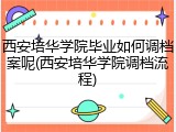 西安培华学院毕业如何调档案呢(西安培华学院调档流程)