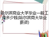 哈尔滨商业大学毕业一般工资多少钱(哈尔滨商大毕业薪资)