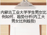 内蒙古工业大学学生男女比例如何，趋势分析(内工大男女比例趋势)