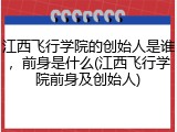 江西飞行学院的创始人是谁，前身是什么(江西飞行学院前身及创始人)