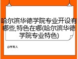 哈尔滨华德学院专业开设有哪些,特色在哪(哈尔滨华德学院专业特色)
