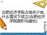 合肥经济学院占地多少亩，什么情况下成立(合肥经济学院面积与建校)