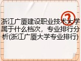 浙江广厦建设职业技术大学属于什么档次，专业排行分析(浙江广厦大学专业排行)