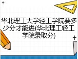 华北理工大学轻工学院要多少分才能进(华北理工轻工学院录取分)