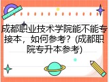 成都职业技术学院能不能专接本，如何参考？(成都职院专升本参考)
