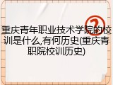 重庆青年职业技术学院的校训是什么,有何历史(重庆青职院校训历史)