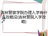 吉林警察学院办理入学有什么攻略没(吉林警院入学攻略)