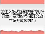 丽江文化旅游学院是否对外开放，要预约吗(丽江文旅学院开放预约？)