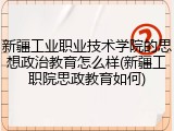 新疆工业职业技术学院的思想政治教育怎么样(新疆工职院思政教育如何)