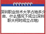 深圳职业技术大学占地多少亩，什么情况下成立(深圳职大何时成立占地)