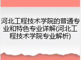 河北工程技术学院的普通专业和特色专业详解(河北工程技术学院专业解析)
