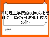 潍坊理工学院的校园文化是什么，简介(潍坊理工校园文化)