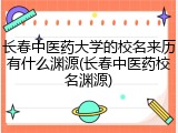 长春中医药大学的校名来历有什么渊源(长春中医药校名渊源)