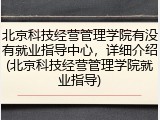 北京科技经营管理学院有没有就业指导中心，详细介绍(北京科技经营管理学院就业指导)