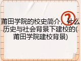 莆田学院的校史简介，什么历史与社会背景下建校的(莆田学院建校背景)