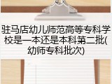 驻马店幼儿师范高等专科学校是一本还是本科第二批(幼师专科批次)