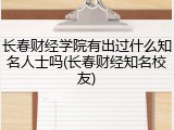 长春财经学院有出过什么知名人士吗(长春财经知名校友)