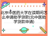 北京中医药大学在读期间怎么申请助学贷款(北中医助学贷款申请)