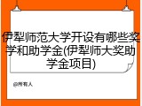 伊犁师范大学开设有哪些奖学和助学金(伊犁师大奖助学金项目)