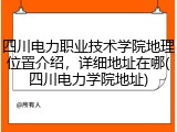 四川电力职业技术学院地理位置介绍，详细地址在哪(四川电力学院地址)