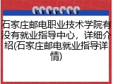 石家庄邮电职业技术学院有没有就业指导中心，详细介绍(石家庄邮电就业指导详情)