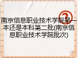 南京信息职业技术学院是一本还是本科第二批(南京信息职业技术学院批次)