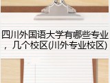 四川外国语大学有哪些专业，几个校区(川外专业校区)