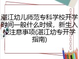 湛江幼儿师范专科学校开学时间一般什么时候，新生入校注意事项(湛江幼专开学指南)