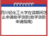 四川轻化工大学在读期间怎么申请助学贷款(助学贷款申请指南)
