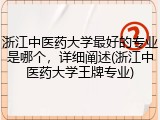 浙江中医药大学最好的专业是哪个，详细阐述(浙江中医药大学王牌专业)