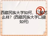 西藏民族大学如何，口碑怎么样？(西藏民族大学口碑如何)