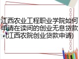 江西农业工程职业学院如何申请在读间的创业无息贷款(江西农院创业贷款申请)