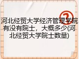 河北经贸大学经济管理学院有没有院士，大概多少(河北经贸大学院士数量)
