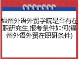 福州外语外贸学院是否有在职研究生,报考条件如何(福州外语外贸在职研条件)