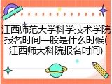 江西师范大学科学技术学院报名时间一般是什么时候(江西师大科院报名时间)