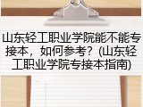 山东轻工职业学院能不能专接本，如何参考？(山东轻工职业学院专接本指南)