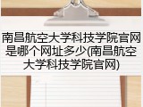 南昌航空大学科技学院官网是哪个网址多少(南昌航空大学科技学院官网)