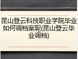 昆山登云科技职业学院毕业如何调档案呢(昆山登云毕业调档)