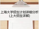 上海大学招生计划详细分析(上大招生详解)