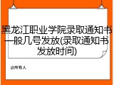 黑龙江职业学院录取通知书一般几号发放(录取通知书发放时间)