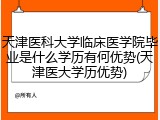 天津医科大学临床医学院毕业是什么学历有何优势(天津医大学历优势)