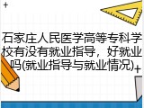 石家庄人民医学高等专科学校有没有就业指导，好就业吗(就业指导与就业情况)